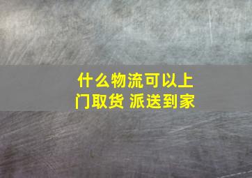 什么物流可以上门取货 派送到家